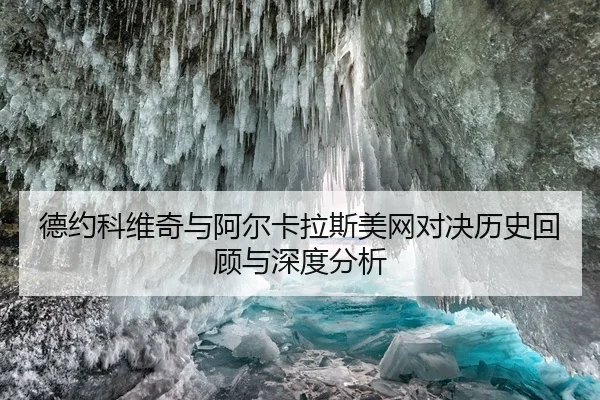 德约科维奇与阿尔卡拉斯美网对决历史回顾与深度分析